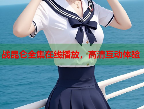 战昆仑全集在线播放，高清互动体验  第2张
