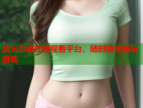 战火兵魂在线观看平台，随时随地畅玩游戏  第1张