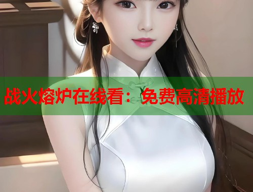 战火熔炉在线看：免费高清播放  第1张