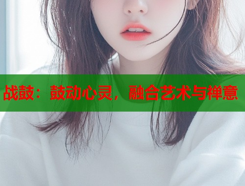 战鼓：鼓动心灵，融合艺术与禅意  第1张