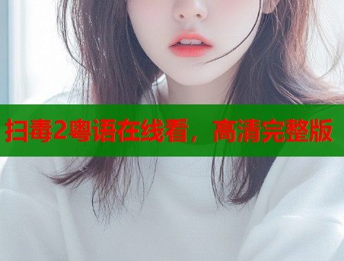 扫毒2粤语在线看，高清完整版  第1张