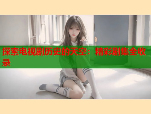 探索电视剧历史的天空：精彩剧集全收录  第2张
