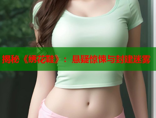 揭秘《绣花鞋》：悬疑惊悚与封建迷雾  第1张