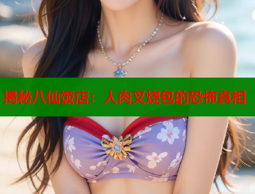 揭秘八仙饭店：人肉叉烧包的恐怖真相  第1张